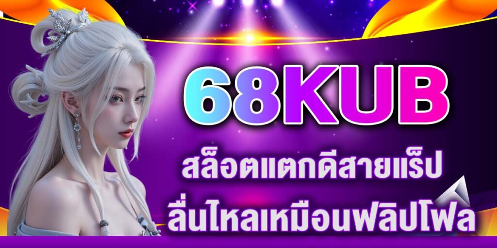 68KUB สล็อตแตกดีสายแร็ป ลื่นไหลเหมือนฟลิปโฟลว
