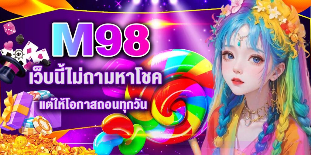 M98 เว็บนี้ไม่ถามหาโชค แต่ให้โอกาสถอนทุกวัน